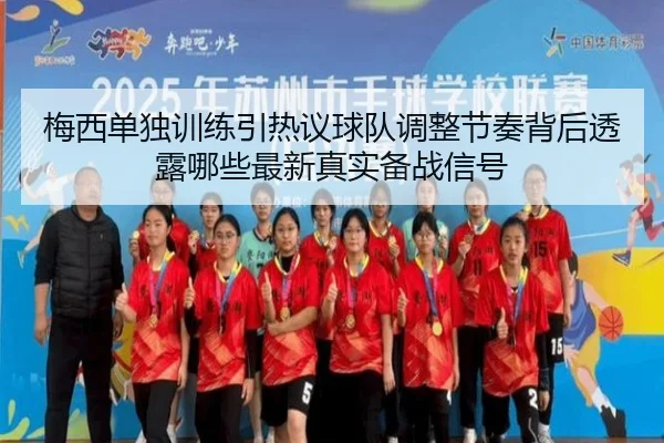 梅西单独训练引热议球队调整节奏背后透露哪些最新真实备战信号